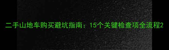 二手山地车购买避坑指南15个关键检查项全流程