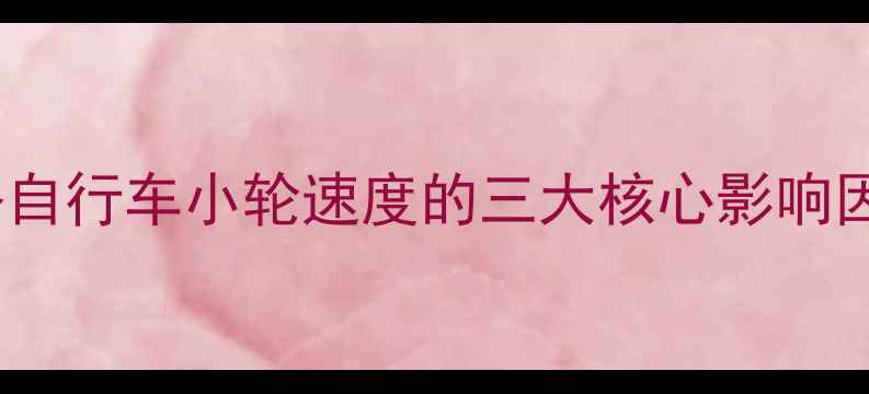 公路自行车小轮速度的三大核心影响因素