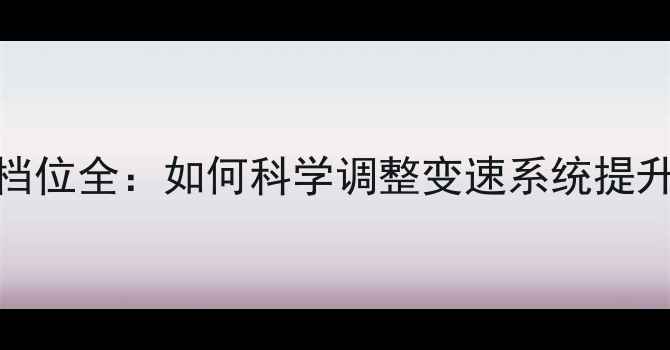 公路自行车档位全如何科学调整变速系统提升骑行效率