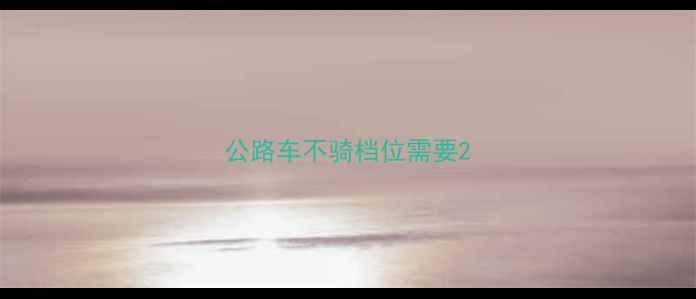 公路车不骑档位需要