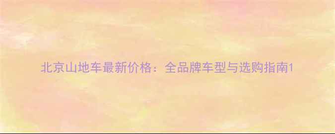 北京山地车最新价格全品牌车型与选购指南