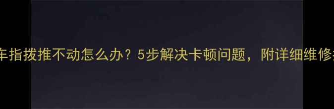 山地车指拨推不动怎么办5步解决卡顿问题附详细维修指南