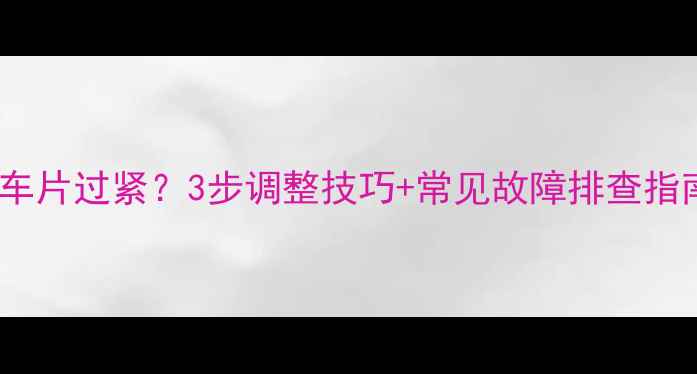 山地车油刹刹车片过紧3步调整技巧常见故障排查指南附图解