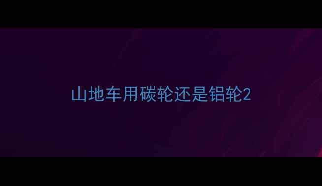 山地车用碳轮还是铝轮