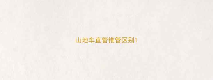 山地车直管锥管区别