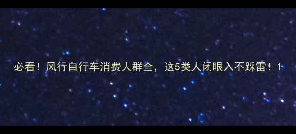 必看风行自行车消费人群全这5类人闭眼入不踩雷