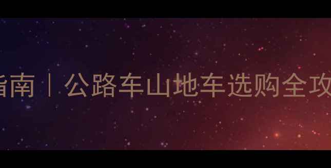 美国买自行车参数避坑指南公路车山地车选购全攻略附详细参数对比