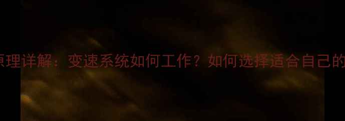 自行车挡位原理详解变速系统如何工作如何选择适合自己的挡位配置