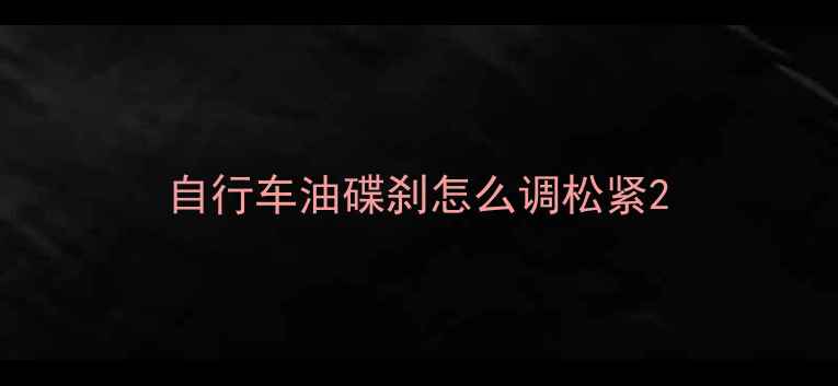 自行车油碟刹怎么调松紧