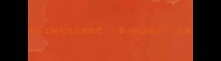 自行车结构与素描教程从零件到图纸的入门指南
