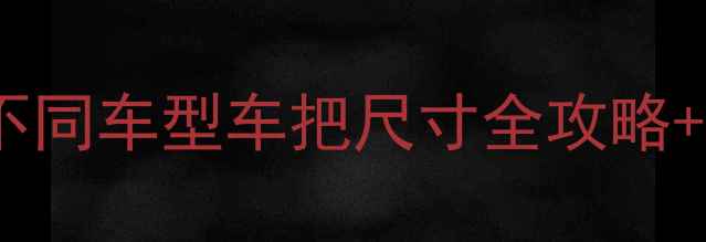 自行车车把长度怎么选不同车型车把尺寸全攻略避坑指南附实测对比