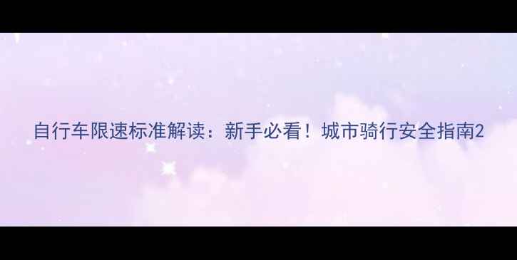 自行车限速标准解读新手必看城市骑行安全指南