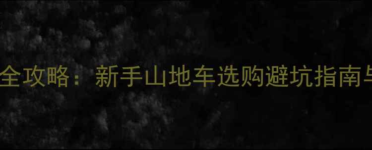 金土顿骑行全攻略新手山地车选购避坑指南与路线推荐