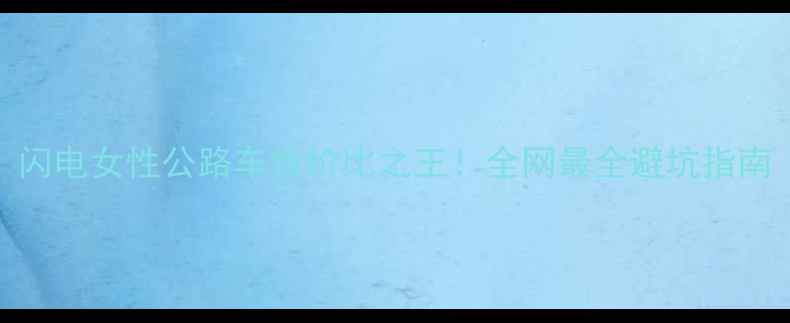 闪电女性公路车性价比之王全网最全避坑指南