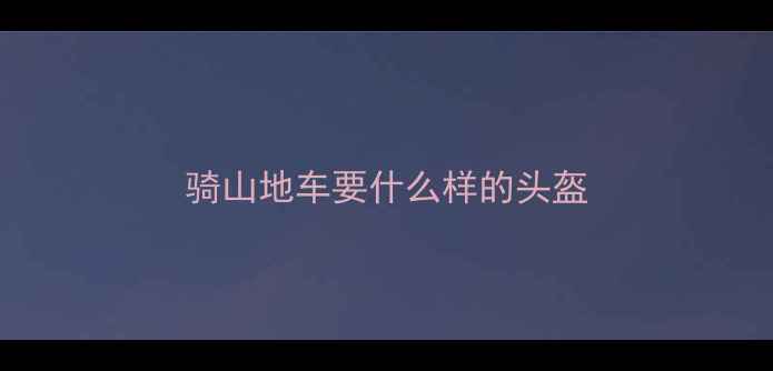 骑山地车要什么样的头盔