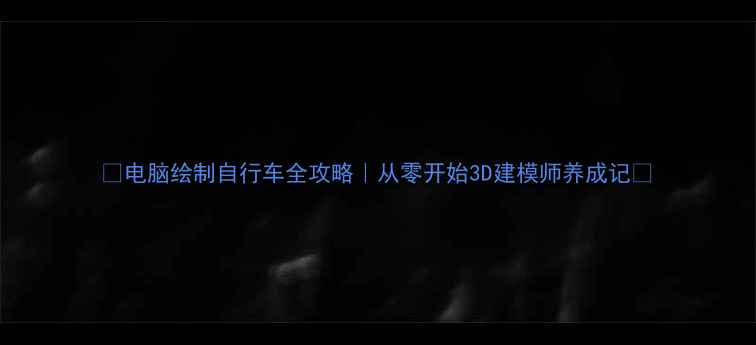 电脑绘制自行车全攻略从零开始3D建模师养成记