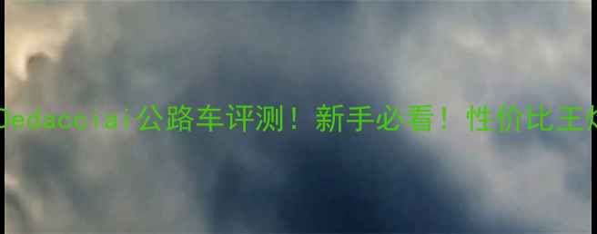 全网最全Dedacciai公路车评测新手必看性价比王炸车型推荐