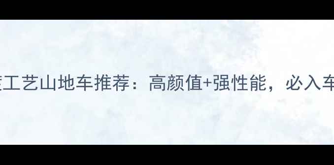 电镀工艺山地车推荐高颜值强性能必入车型全