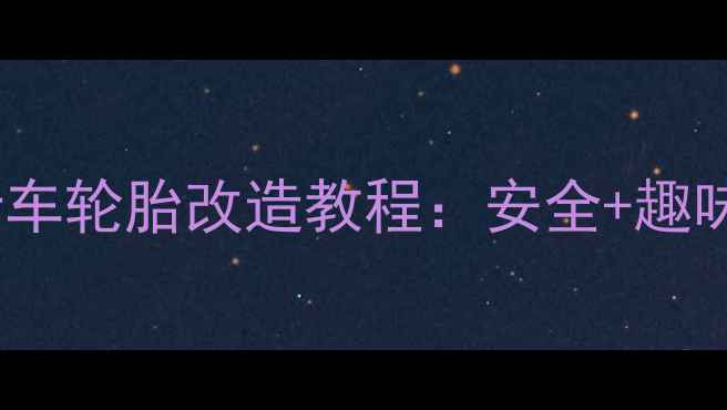 亲子互动必备萌娃专属自行车轮胎改造教程安全趣味双升级户外玩具这样玩更精彩