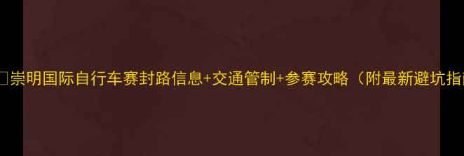 崇明国际自行车赛封路信息交通管制参赛攻略附最新避坑指南